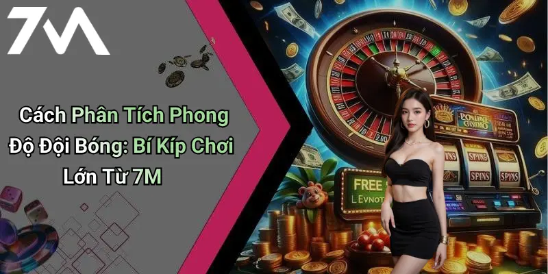 Cách Phân Tích Phong Độ Đội Bóng: Bí Kíp Chơi Lớn Từ 7M 7 Cách Phân Tích Phong Độ Đội Bóng: Bí Kíp Chơi Lớn Từ 7M