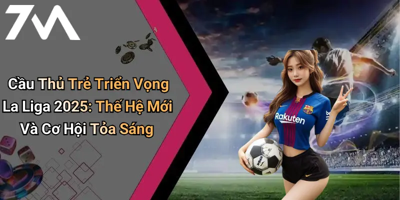 Cầu Thủ Trẻ Triển Vọng La Liga 2025: Thế Hệ Mới Và Cơ Hội Tỏa Sáng 1 Cầu Thủ Trẻ Triển Vọng La Liga 2025: Thế Hệ Mới Và Cơ Hội Tỏa Sáng