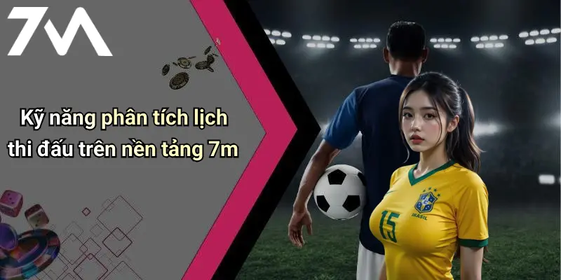 Lịch Thi Đấu: Thông Tin Nóng Hổi Và Phân Tích Chất Từ 7M 26 Kỹ năng phân tích lịch thi đấu trên nền tảng 7m