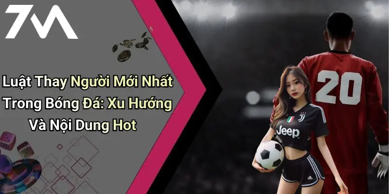 Luật Thay Người Mới Nhất Trong Bóng Đá: Xu Hướng Và Nội Dung Hot 10 Luật Thay Người Mới Nhất Trong Bóng Đá: Xu Hướng Và Nội Dung Hot