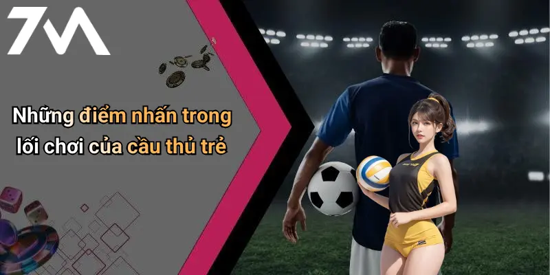 Những điểm nhấn trong lối chơi của cầu thủ trẻ