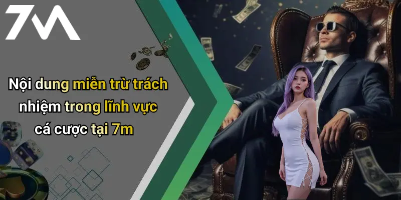 Miễn Trừ Trách Nhiệm: Chính Sách Sử Dụng Dịch Vụ Của 7M Online 2 Nội dung miễn trừ trách nhiệm trong lĩnh vực cá cược tại 7m