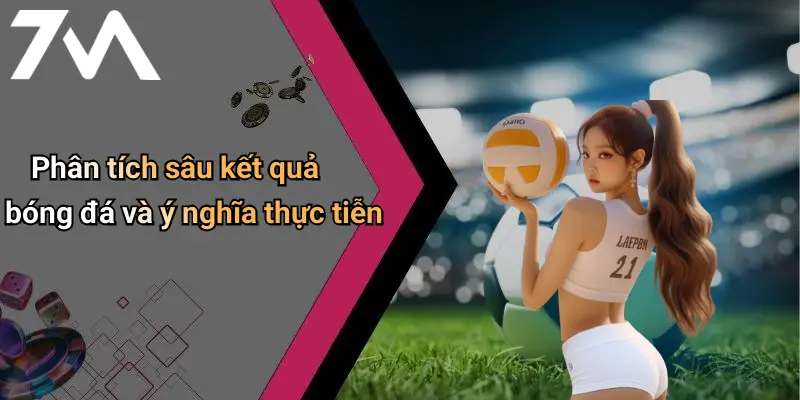 Kết Quả Bóng Đá: Cập Nhật, Phân Tích Và Góc Nhìn Từ 7M 30 Phân tích sâu kết quả bóng đá và ý nghĩa thực tiễn