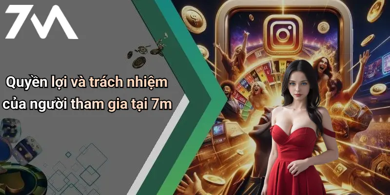 Quyền lợi và trách nhiệm của người tham gia tại 7m